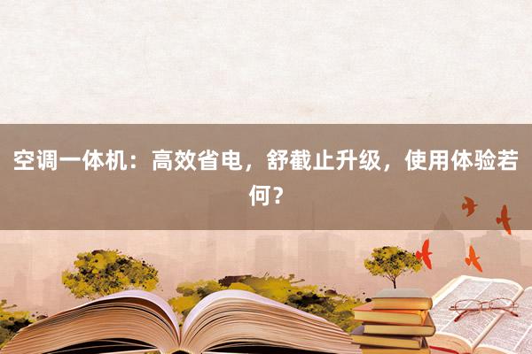 空调一体机：高效省电，舒截止升级，使用体验若何？