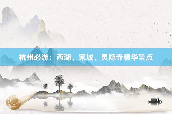 杭州必游：西湖、宋城、灵隐寺精华景点