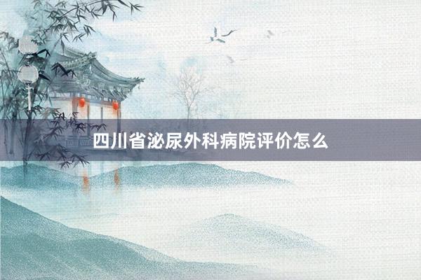 四川省泌尿外科病院评价怎么