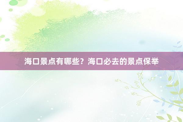 海口景点有哪些？海口必去的景点保举