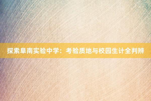 探索阜南实验中学：考验质地与校园生计全判辨