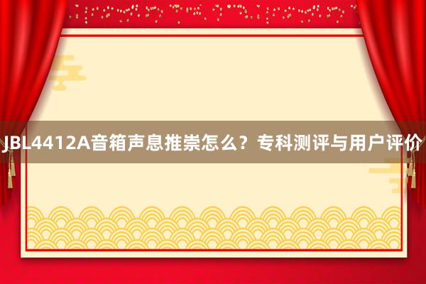 JBL4412A音箱声息推崇怎么？专科测评与用户评价