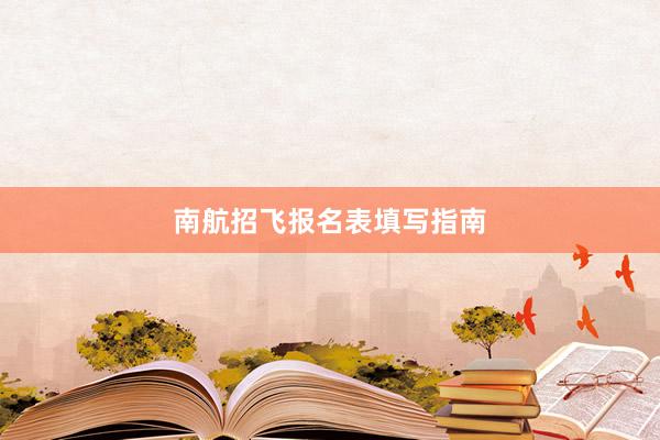 南航招飞报名表填写指南