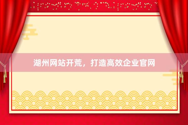 湖州网站开荒，打造高效企业官网