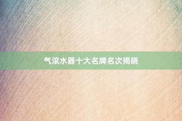 气滚水器十大名牌名次揭晓