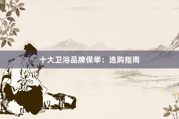 十大卫浴品牌保举：选购指南